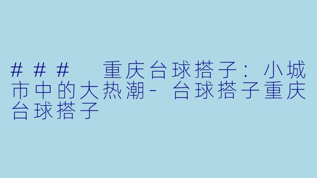 ### 重庆台球搭子:小城市中的大热潮