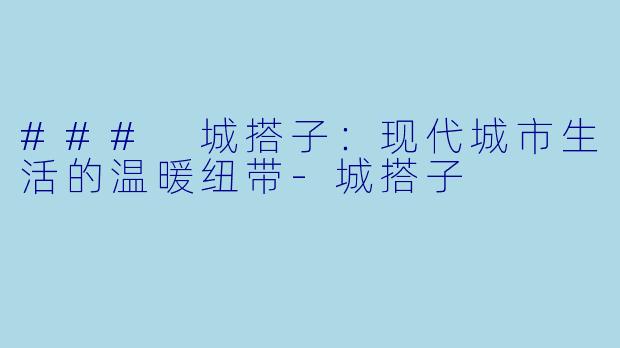 ### 城搭子：现代城市生活的温暖纽带