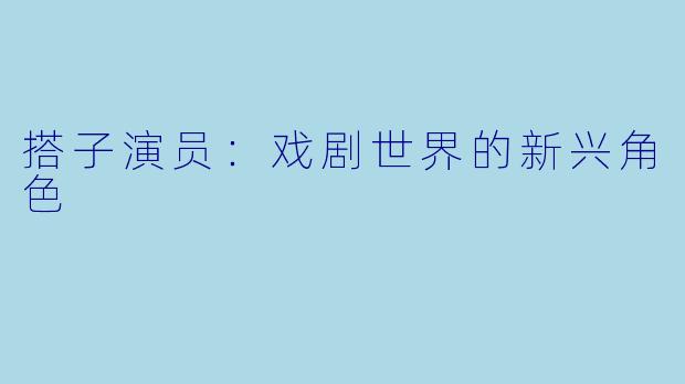 搭子演员：戏剧世界的新兴角色