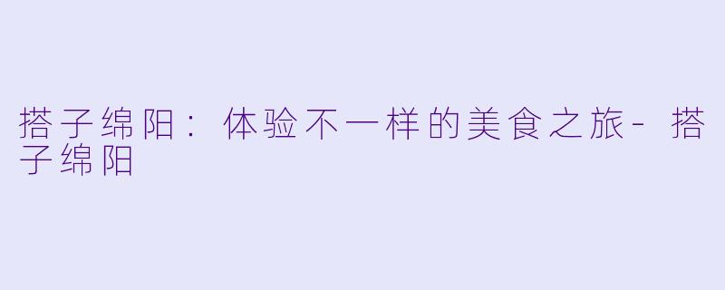 搭子绵阳:体验不一样的美食之旅