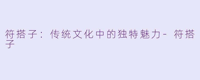 符搭子：传统文化中的独特魅力-符搭子