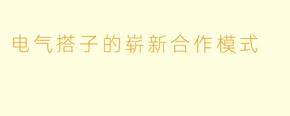 电气搭子的崭新合作模式