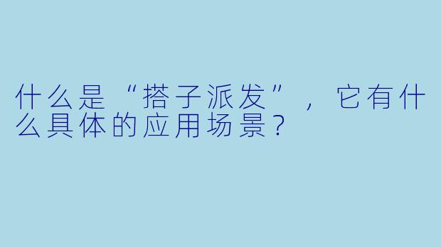 什么是“搭子派发”,它有什么具体的应用场景?