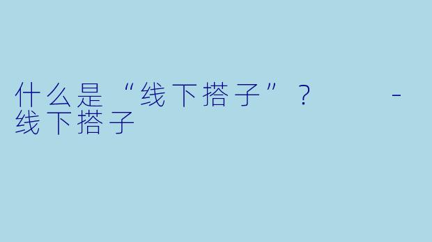 什么是“线下搭子”？  