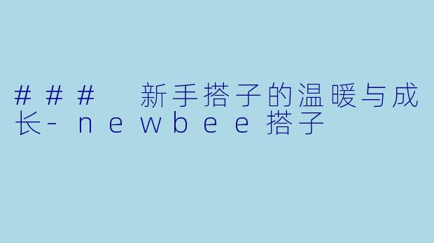 ### 新手搭子的温暖与成长-newbee搭子