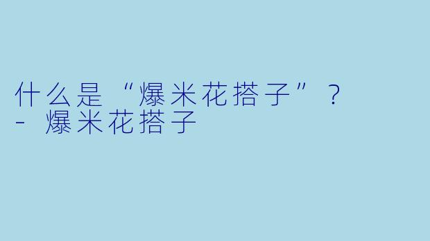 什么是“爆米花搭子”？  