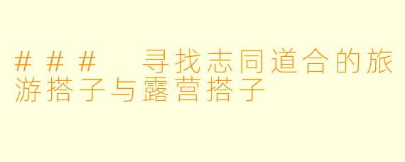 ### 寻找志同道合的旅游搭子与露营搭子