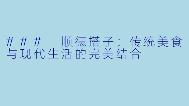### 顺德搭子：传统美食与现代生活的完美结合