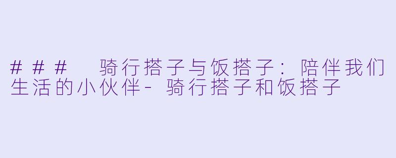 ### 骑行搭子与饭搭子：陪伴我们生活的小伙伴