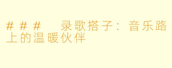 ### 录歌搭子：音乐路上的温暖伙伴