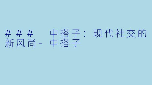 ### 中搭子:现代社交的新风尚