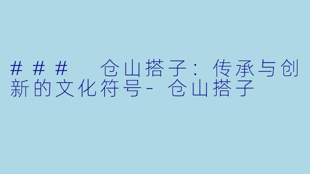 ### 仓山搭子：传承与创新的文化符号-仓山搭子