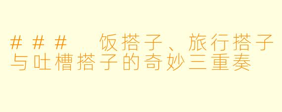 ### 饭搭子、旅行搭子与吐槽搭子的奇妙三重奏