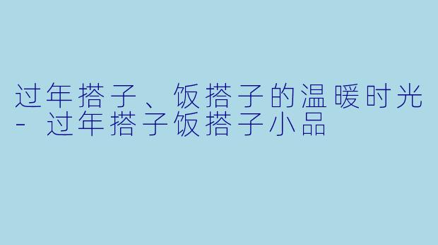 过年搭子、饭搭子的温暖时光
