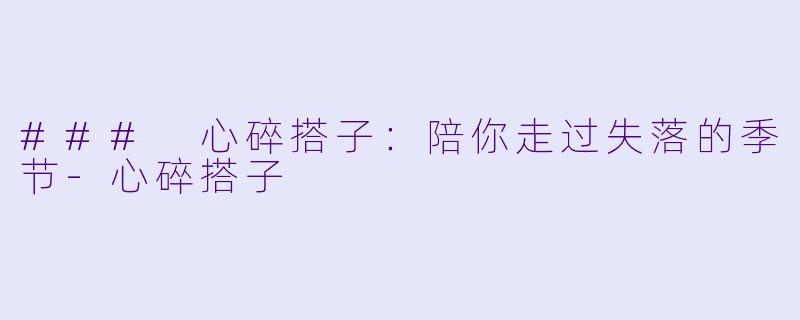 ### 心碎搭子：陪你走过失落的季节-心碎搭子
