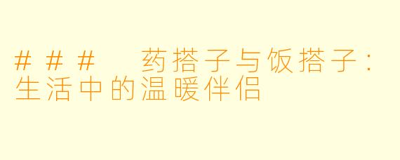### 药搭子与饭搭子:生活中的温暖伴侣