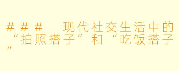 ### 现代社交生活中的“拍照搭子”和“吃饭搭子”
