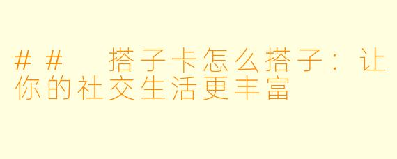 ## 搭子卡怎么搭子：让你的社交生活更丰富