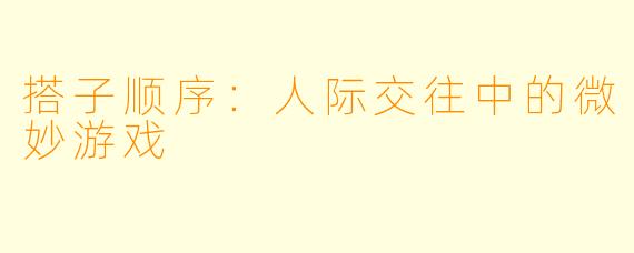 搭子顺序：人际交往中的微妙游戏