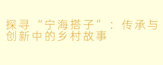 探寻“宁海搭子”：传承与创新中的乡村故事