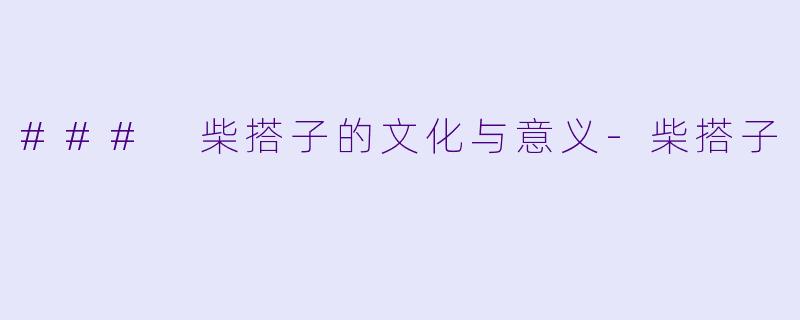 ### 柴搭子的文化与意义-柴搭子