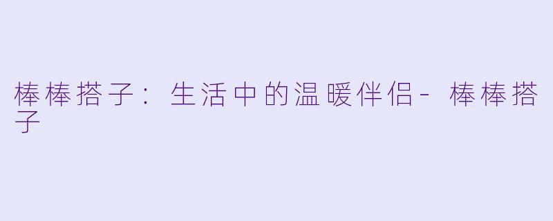 棒棒搭子：生活中的温暖伴侣-棒棒搭子
