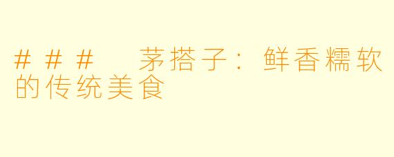 ### 茅搭子：鲜香糯软的传统美食