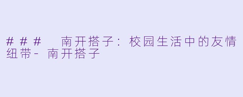 ### 南开搭子:校园生活中的友情纽带