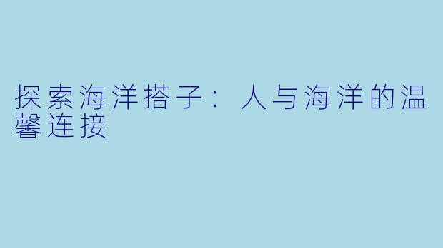 探索海洋搭子：人与海洋的温馨连接