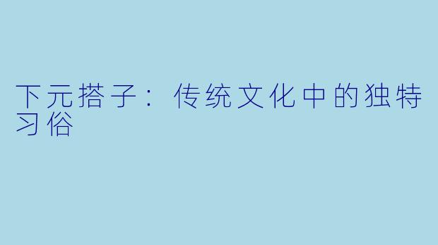 下元搭子：传统文化中的独特习俗
