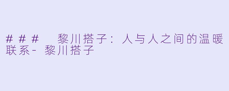 ### 黎川搭子:人与人之间的温暖联系