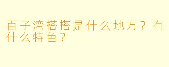 百子湾搭搭是什么地方?有什么特色?