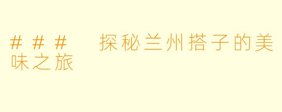 ### 探秘兰州搭子的美味之旅