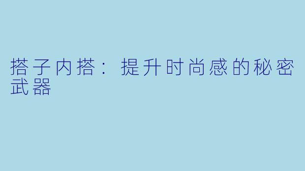 搭子内搭:提升时尚感的秘密武器