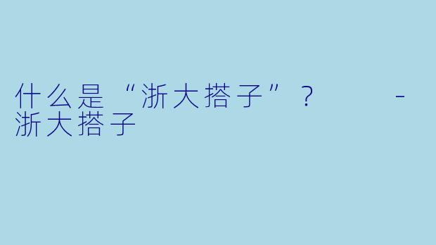 什么是“浙大搭子”？  -浙大搭子