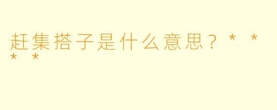 赶集搭子是什么意思？****
