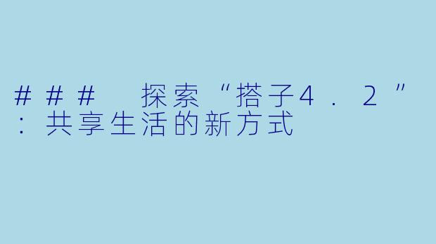 ### 探索“搭子4.2”：共享生活的新方式