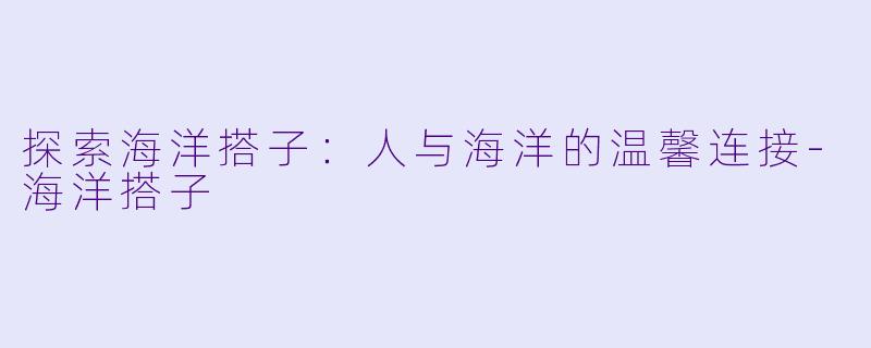 探索海洋搭子：人与海洋的温馨连接-海洋搭子