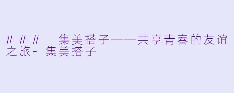 ### 集美搭子——共享青春的友谊之旅-集美搭子
