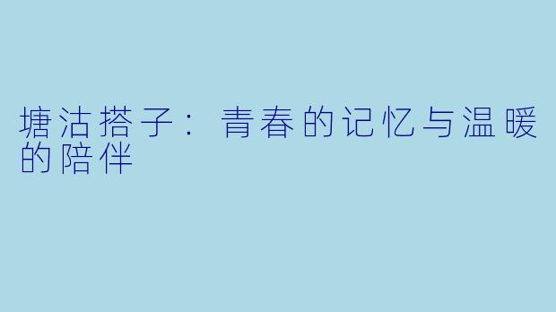 塘沽搭子：青春的记忆与温暖的陪伴