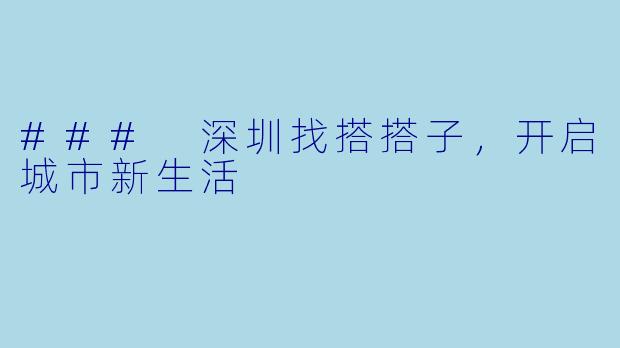 ### 深圳找搭搭子,开启城市新生活