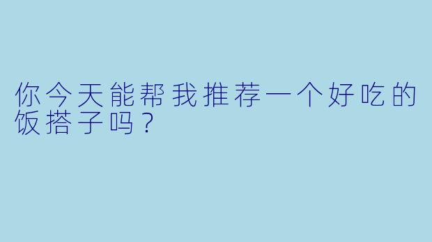 你今天能帮我推荐一个好吃的饭搭子吗？