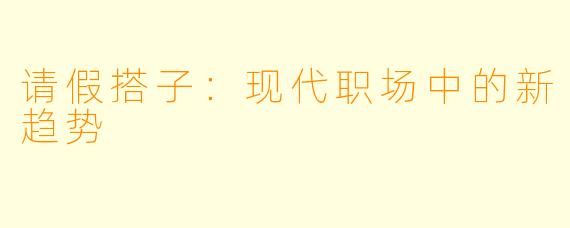 请假搭子：现代职场中的新趋势