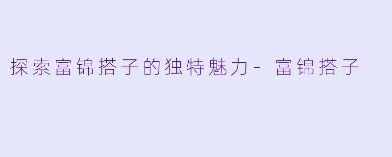 探索富锦搭子的独特魅力-富锦搭子