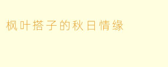 枫叶搭子的秋日情缘