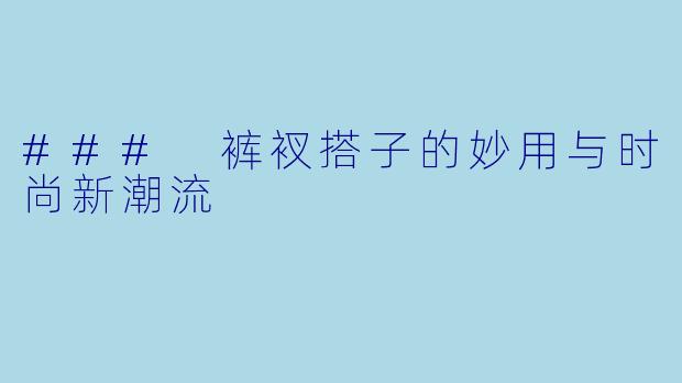 ### 裤衩搭子的妙用与时尚新潮流
