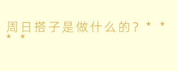 周日搭子是做什么的？****