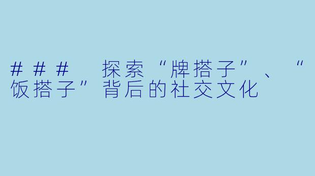 ### 探索“牌搭子”、“饭搭子”背后的社交文化
