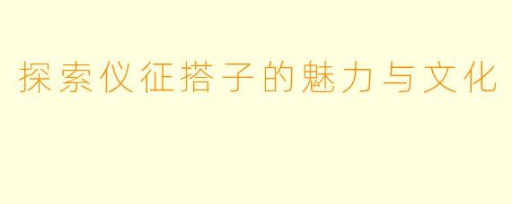 探索仪征搭子的魅力与文化