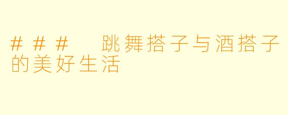 ### 跳舞搭子与酒搭子的美好生活